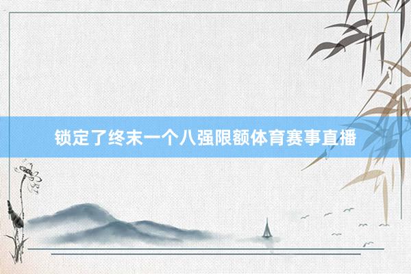 锁定了终末一个八强限额体育赛事直播