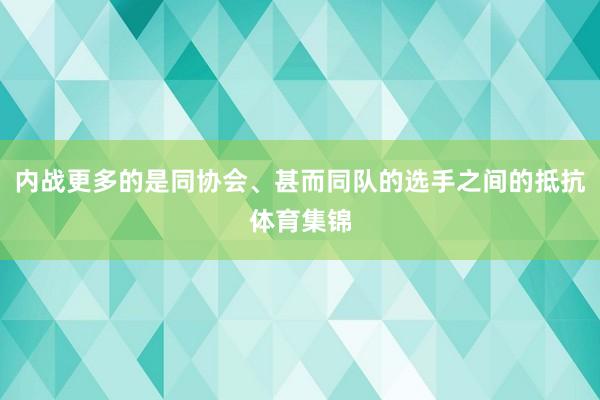 内战更多的是同协会、甚而同队的选手之间的抵抗体育集锦