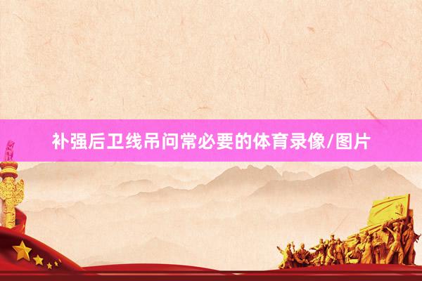 补强后卫线吊问常必要的体育录像/图片