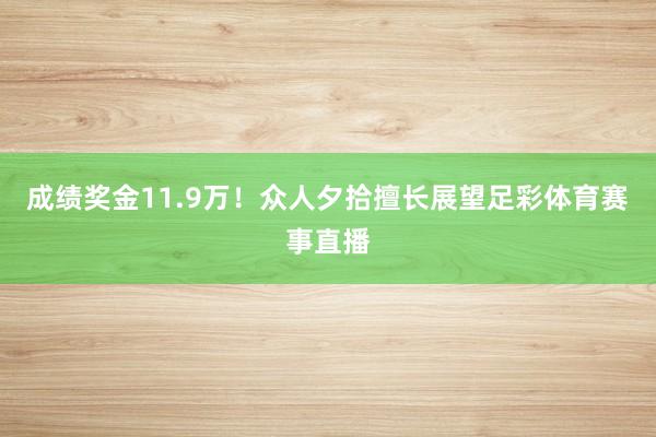 成绩奖金11.9万！众人夕拾擅长展望足彩体育赛事直播