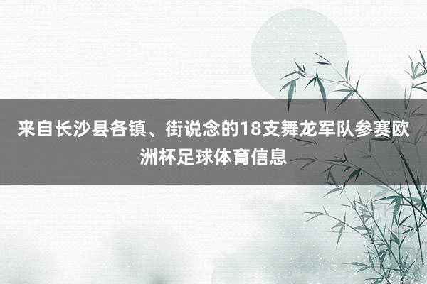 来自长沙县各镇、街说念的18支舞龙军队参赛欧洲杯足球体育信息