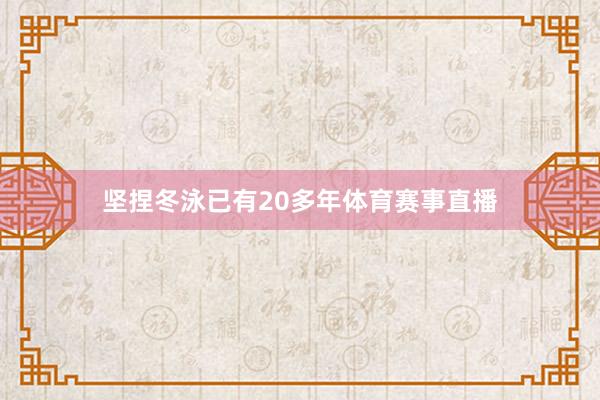 坚捏冬泳已有20多年体育赛事直播