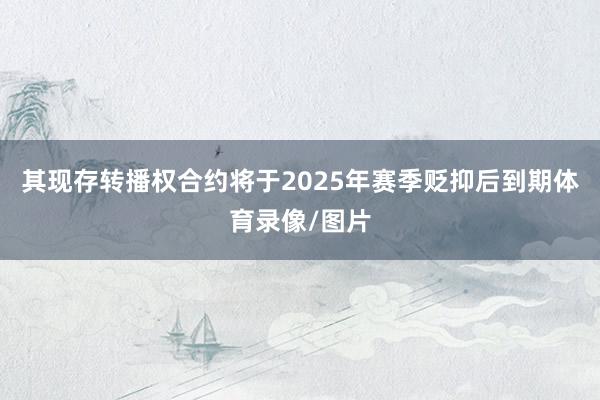 其现存转播权合约将于2025年赛季贬抑后到期体育录像/图片