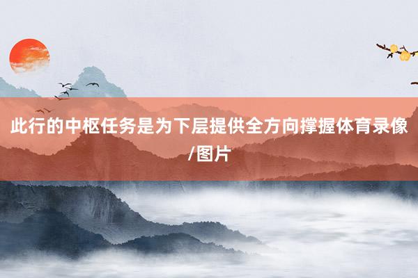 此行的中枢任务是为下层提供全方向撑握体育录像/图片