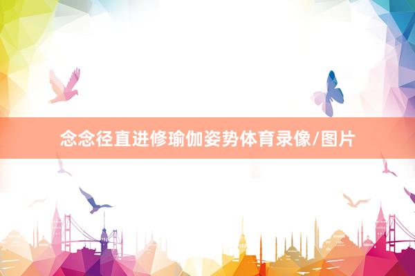 念念径直进修瑜伽姿势体育录像/图片