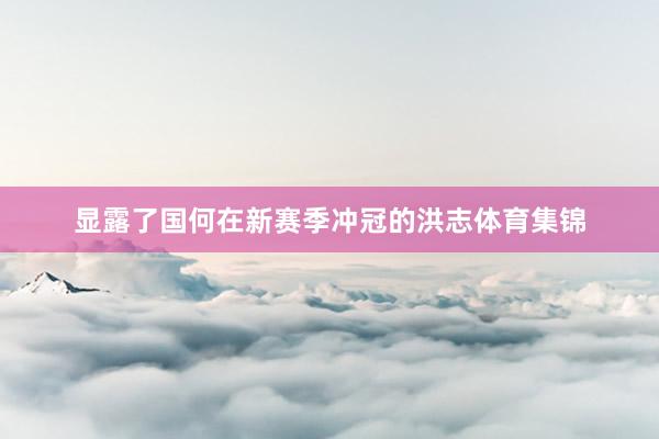 显露了国何在新赛季冲冠的洪志体育集锦