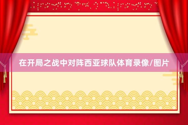 在开局之战中对阵西亚球队体育录像/图片