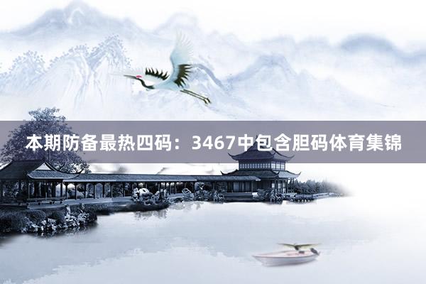 本期防备最热四码：3467中包含胆码体育集锦