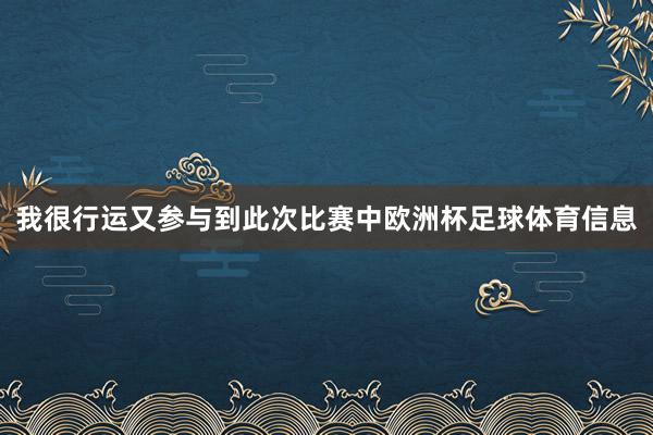 我很行运又参与到此次比赛中欧洲杯足球体育信息