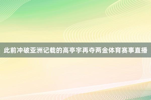 此前冲破亚洲记载的高亭宇再夺两金体育赛事直播