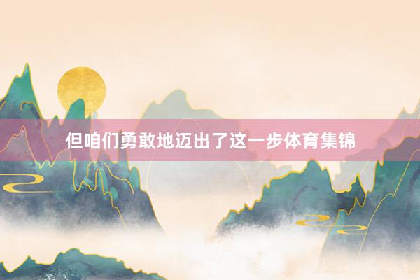 但咱们勇敢地迈出了这一步体育集锦