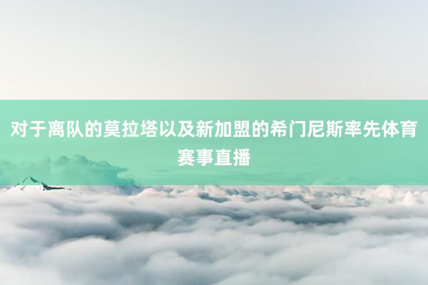 对于离队的莫拉塔以及新加盟的希门尼斯率先体育赛事直播