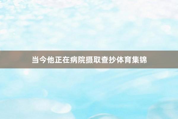 当今他正在病院摄取查抄体育集锦