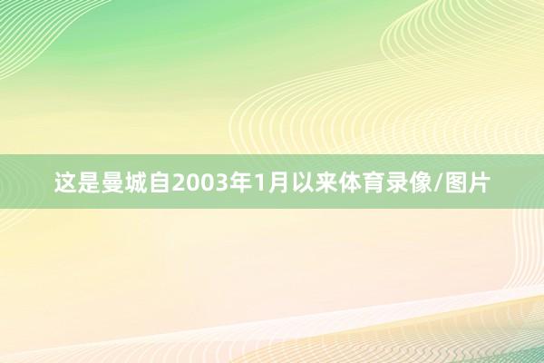 这是曼城自2003年1月以来体育录像/图片