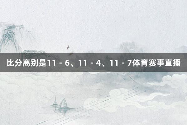 比分离别是11 - 6、11 - 4、11 - 7体育赛事直播