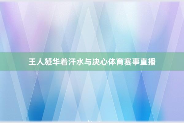 王人凝华着汗水与决心体育赛事直播