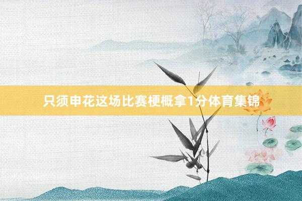 只须申花这场比赛梗概拿1分体育集锦