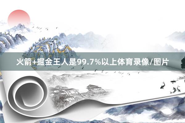 火箭+掘金王人是99.7%以上体育录像/图片