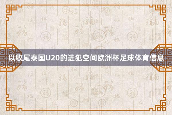 以收尾泰国U20的进犯空间欧洲杯足球体育信息