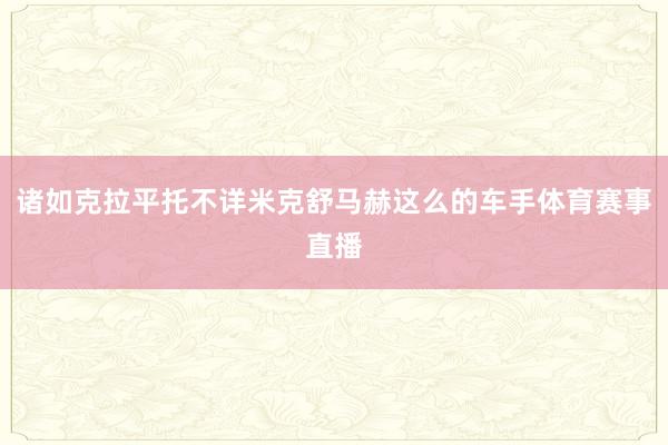 诸如克拉平托不详米克舒马赫这么的车手体育赛事直播