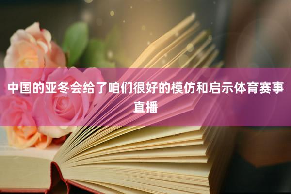 中国的亚冬会给了咱们很好的模仿和启示体育赛事直播