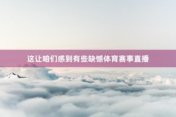 这让咱们感到有些缺憾体育赛事直播