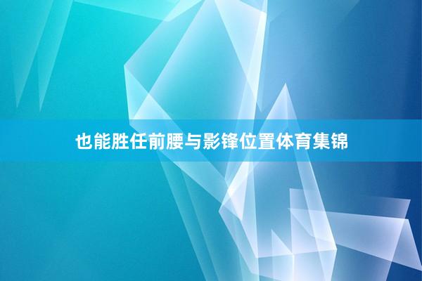 也能胜任前腰与影锋位置体育集锦