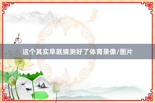 这个其实早就猜测好了体育录像/图片