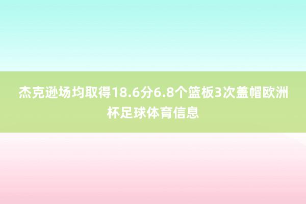 杰克逊场均取得18.6分6.8个篮板3次盖帽欧洲杯足球体育信息