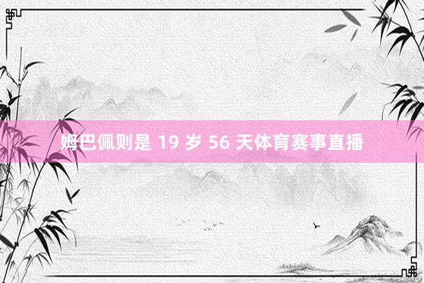 姆巴佩则是 19 岁 56 天体育赛事直播