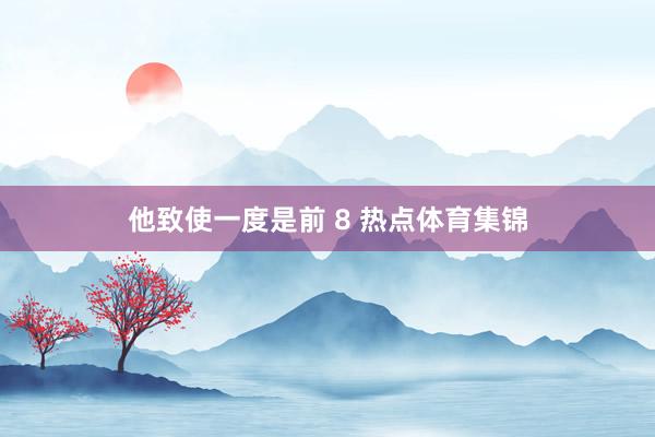 他致使一度是前 8 热点体育集锦