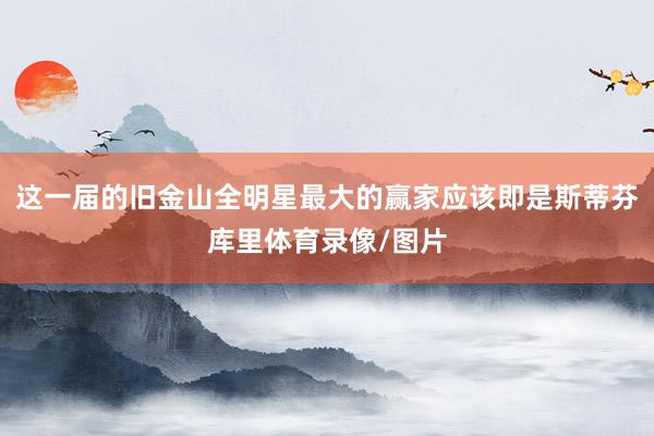这一届的旧金山全明星最大的赢家应该即是斯蒂芬库里体育录像/图片