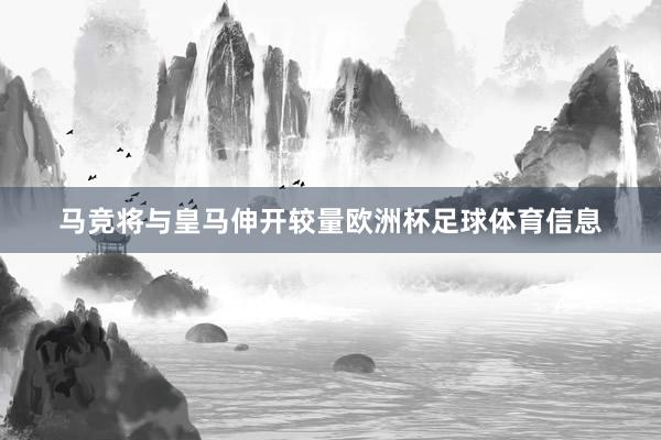 马竞将与皇马伸开较量欧洲杯足球体育信息