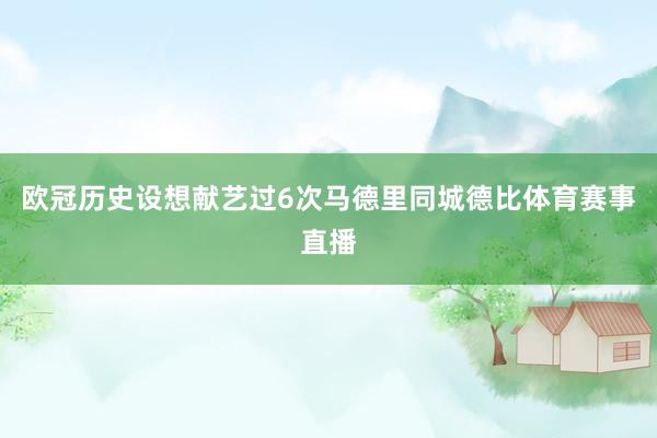欧冠历史设想献艺过6次马德里同城德比体育赛事直播