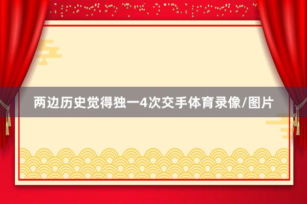 两边历史觉得独一4次交手体育录像/图片