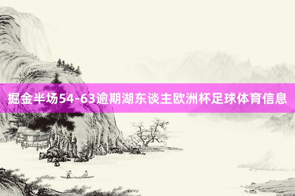 掘金半场54-63逾期湖东谈主欧洲杯足球体育信息