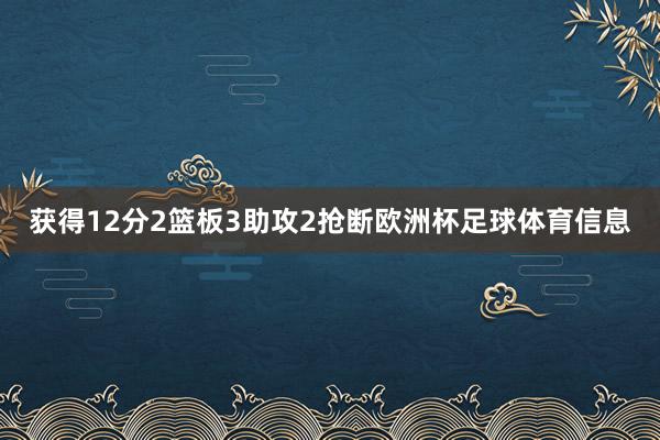 获得12分2篮板3助攻2抢断欧洲杯足球体育信息