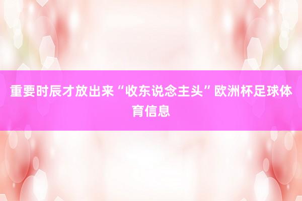 重要时辰才放出来“收东说念主头”欧洲杯足球体育信息