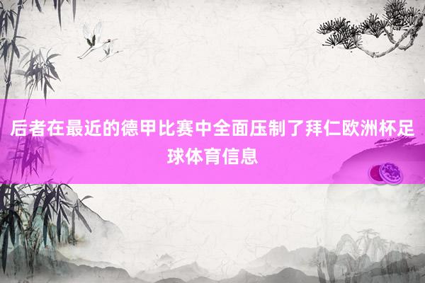 后者在最近的德甲比赛中全面压制了拜仁欧洲杯足球体育信息