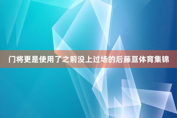门将更是使用了之前没上过场的后藤亘体育集锦