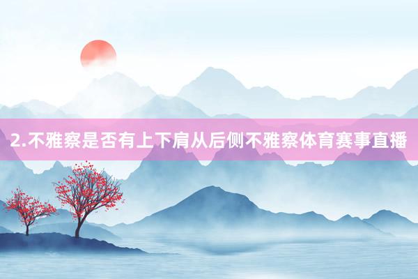 2.不雅察是否有上下肩从后侧不雅察体育赛事直播