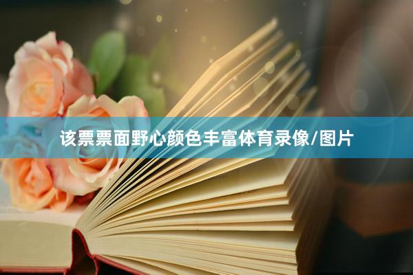 该票票面野心颜色丰富体育录像/图片