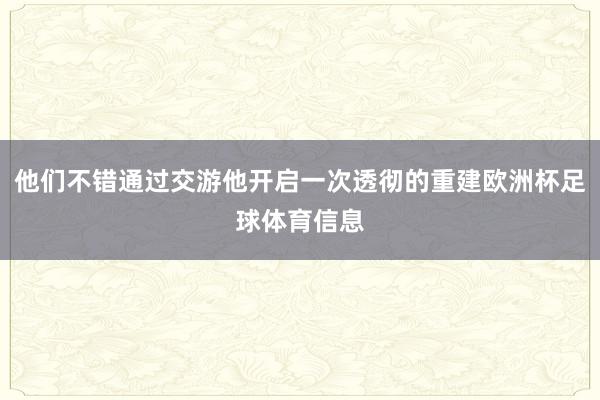 他们不错通过交游他开启一次透彻的重建欧洲杯足球体育信息