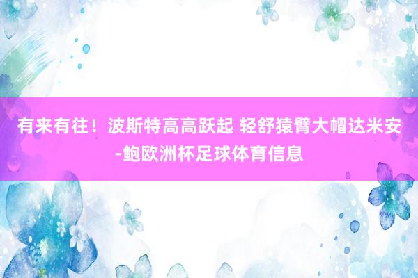 有来有往！波斯特高高跃起 轻舒猿臂大帽达米安-鲍欧洲杯足球体育信息
