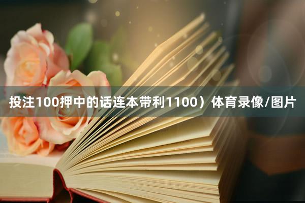 投注100押中的话连本带利1100）体育录像/图片