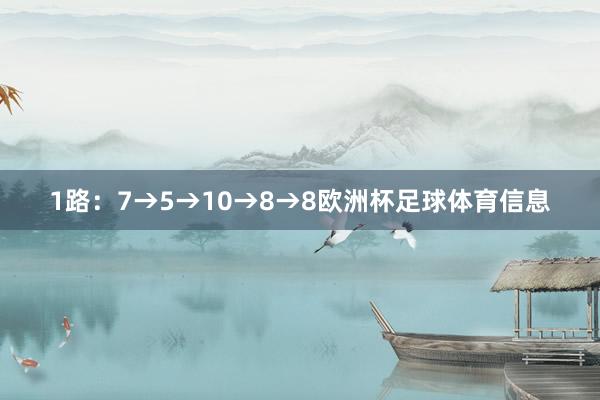 1路：7→5→10→8→8欧洲杯足球体育信息