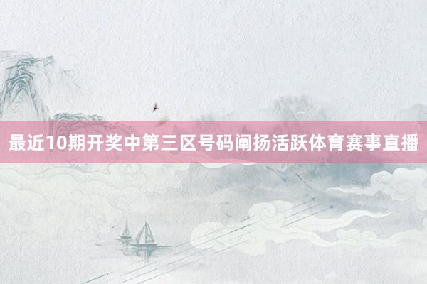 最近10期开奖中第三区号码阐扬活跃体育赛事直播