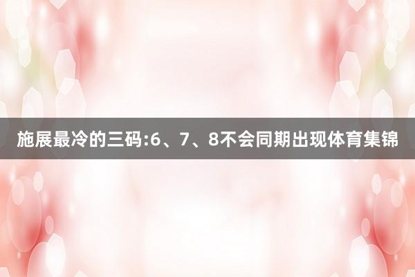 施展最冷的三码:6、7、8不会同期出现体育集锦