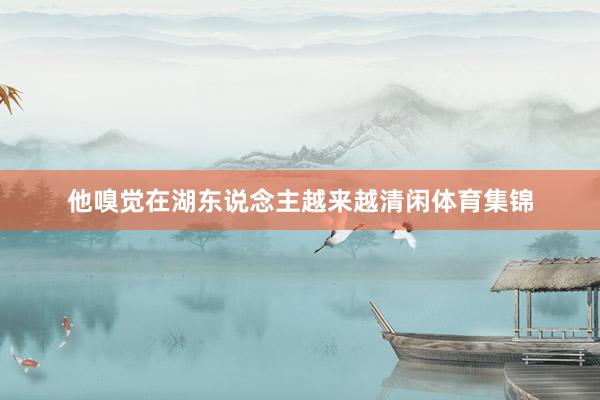 他嗅觉在湖东说念主越来越清闲体育集锦