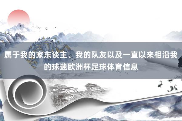 属于我的家东谈主、我的队友以及一直以来相沿我的球迷欧洲杯足球体育信息